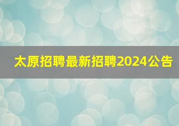 太原招聘最新招聘2024公告