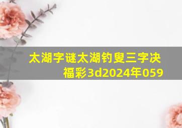 太湖字谜太湖钓叟三字决福彩3d2024年059