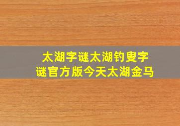 太湖字谜太湖钓叟字谜官方版今天太湖金马