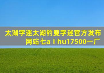 太湖字迷太湖钓叟字迷官方发布网站七aⅰhu17500一厂