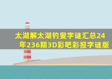 太湖解太湖钓叟字谜汇总24年236期3D彩吧彩报字谜版