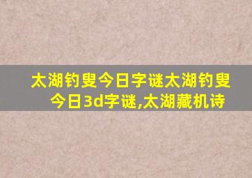 太湖钓叟今日字谜太湖钓叟今日3d字谜,太湖藏机诗