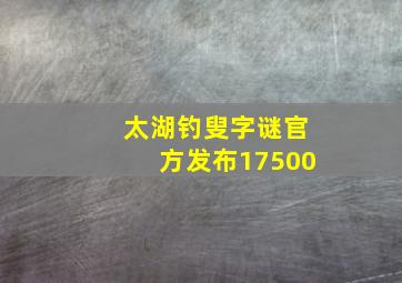 太湖钓叟字谜官方发布17500