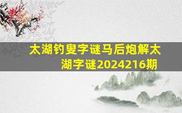 太湖钓叟字谜马后炮解太湖字谜2024216期