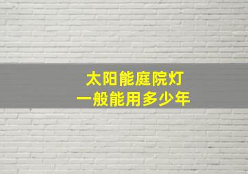 太阳能庭院灯一般能用多少年