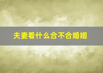 夫妻看什么合不合婚姻