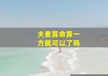 夫妻算命算一方就可以了吗