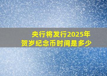 央行将发行2025年贺岁纪念币时间是多少