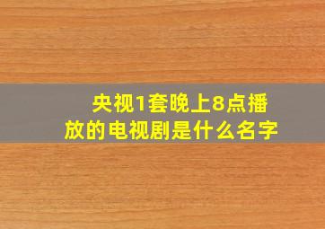 央视1套晚上8点播放的电视剧是什么名字