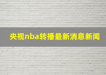 央视nba转播最新消息新闻