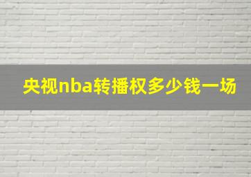 央视nba转播权多少钱一场