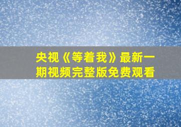 央视《等着我》最新一期视频完整版免费观看