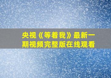 央视《等着我》最新一期视频完整版在线观看