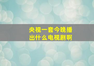 央视一套今晚播出什么电视剧啊