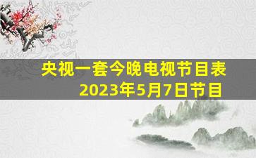 央视一套今晚电视节目表2023年5月7日节目