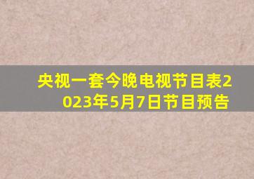 央视一套今晚电视节目表2023年5月7日节目预告