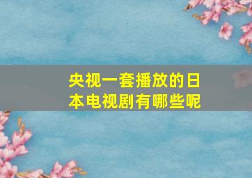 央视一套播放的日本电视剧有哪些呢