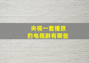 央视一套播放的电视剧有哪些