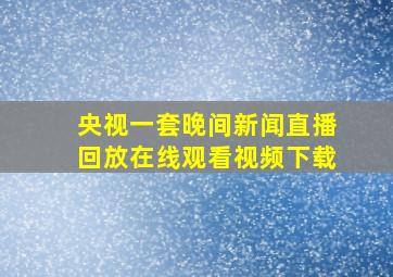 央视一套晚间新闻直播回放在线观看视频下载