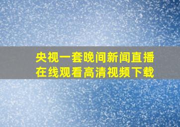 央视一套晚间新闻直播在线观看高清视频下载