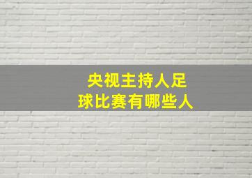 央视主持人足球比赛有哪些人