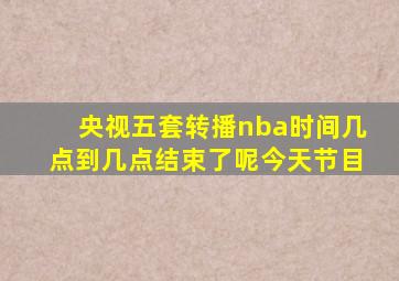 央视五套转播nba时间几点到几点结束了呢今天节目