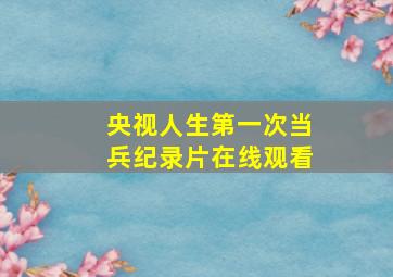 央视人生第一次当兵纪录片在线观看