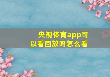 央视体育app可以看回放吗怎么看