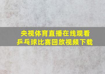 央视体育直播在线观看乒乓球比赛回放视频下载