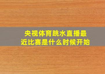 央视体育跳水直播最近比赛是什么时候开始