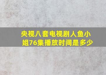 央视八套电视剧人鱼小姐76集播放时间是多少