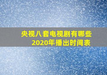 央视八套电视剧有哪些2020年播出时间表