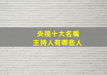 央视十大名嘴主持人有哪些人