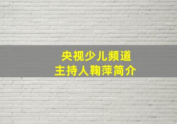 央视少儿频道主持人鞠萍简介