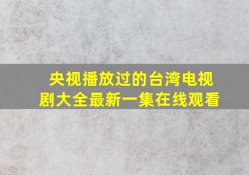 央视播放过的台湾电视剧大全最新一集在线观看