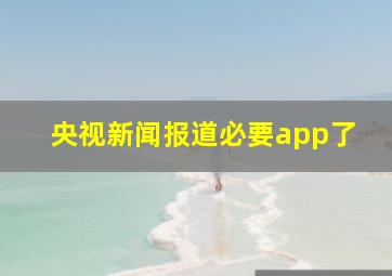 央视新闻报道必要app了