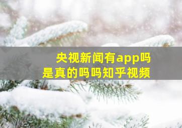 央视新闻有app吗是真的吗吗知乎视频