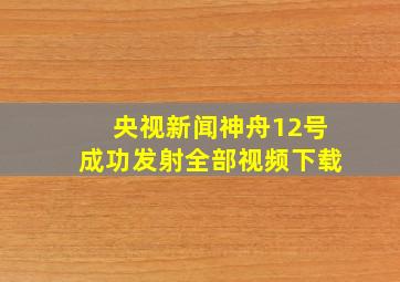 央视新闻神舟12号成功发射全部视频下载