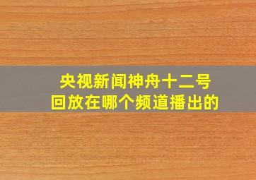 央视新闻神舟十二号回放在哪个频道播出的