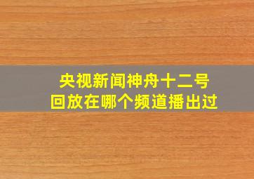 央视新闻神舟十二号回放在哪个频道播出过