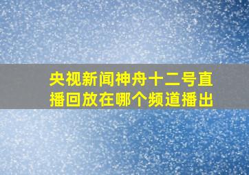 央视新闻神舟十二号直播回放在哪个频道播出