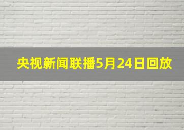 央视新闻联播5月24日回放