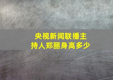 央视新闻联播主持人郑丽身高多少