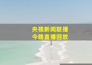 央视新闻联播今晚直播回放