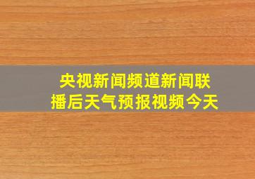 央视新闻频道新闻联播后天气预报视频今天