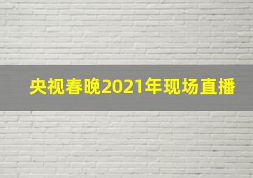 央视春晚2021年现场直播