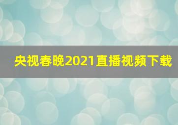 央视春晚2021直播视频下载