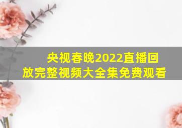 央视春晚2022直播回放完整视频大全集免费观看