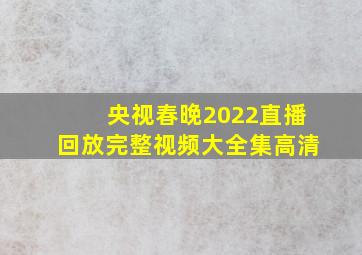 央视春晚2022直播回放完整视频大全集高清