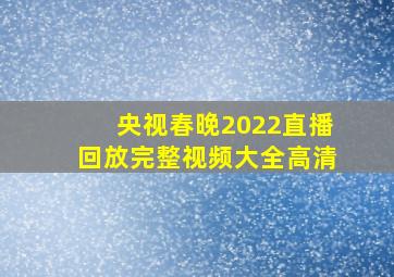 央视春晚2022直播回放完整视频大全高清